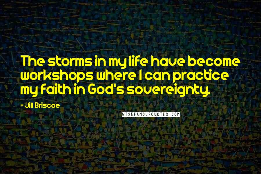 Jill Briscoe Quotes: The storms in my life have become workshops where I can practice my faith in God's sovereignty.