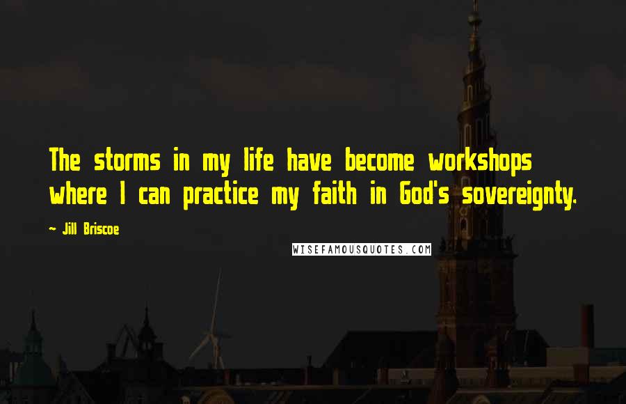 Jill Briscoe Quotes: The storms in my life have become workshops where I can practice my faith in God's sovereignty.