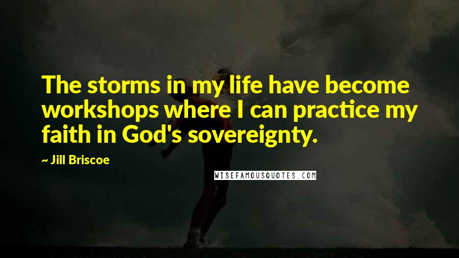 Jill Briscoe Quotes: The storms in my life have become workshops where I can practice my faith in God's sovereignty.