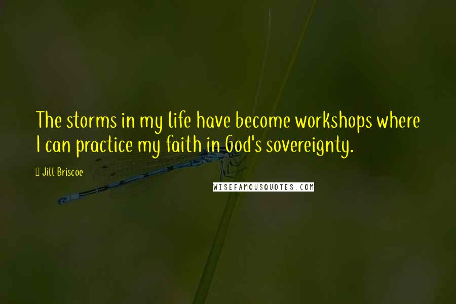 Jill Briscoe Quotes: The storms in my life have become workshops where I can practice my faith in God's sovereignty.