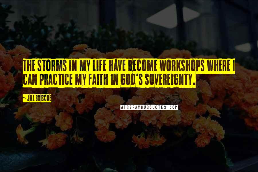 Jill Briscoe Quotes: The storms in my life have become workshops where I can practice my faith in God's sovereignty.