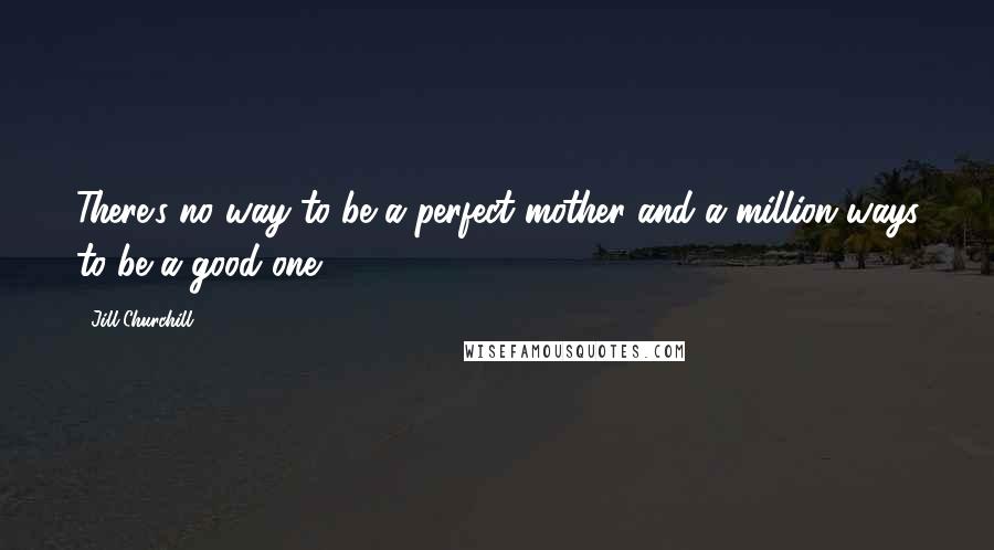 Jill Churchill Quotes: There's no way to be a perfect mother and a million ways to be a good one.