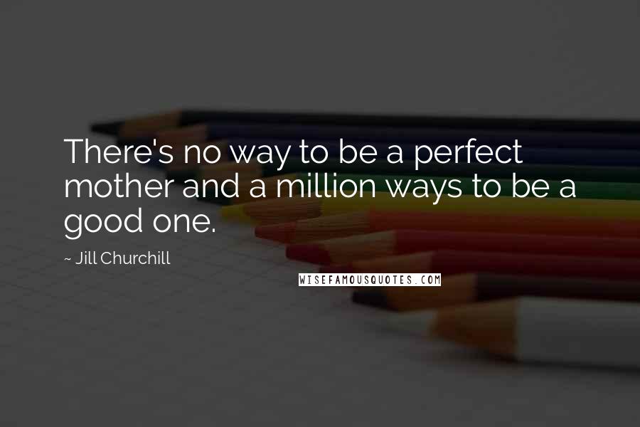 Jill Churchill Quotes: There's no way to be a perfect mother and a million ways to be a good one.