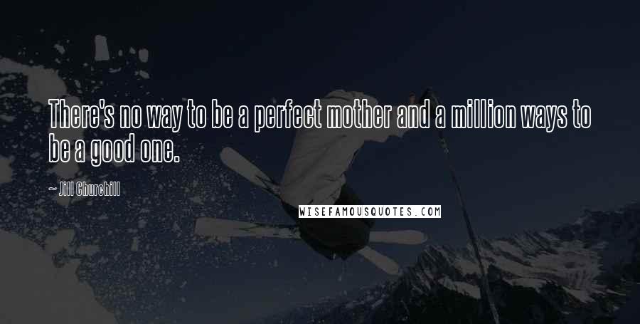 Jill Churchill Quotes: There's no way to be a perfect mother and a million ways to be a good one.