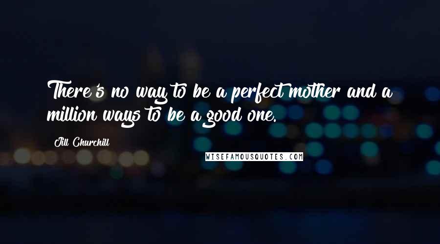 Jill Churchill Quotes: There's no way to be a perfect mother and a million ways to be a good one.