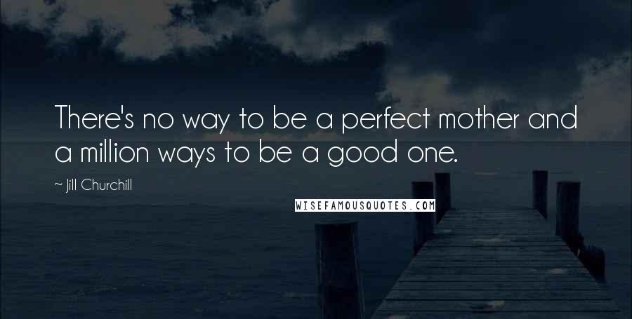 Jill Churchill Quotes: There's no way to be a perfect mother and a million ways to be a good one.