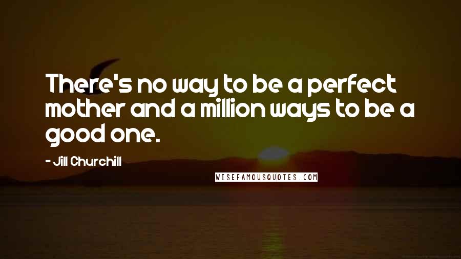 Jill Churchill Quotes: There's no way to be a perfect mother and a million ways to be a good one.