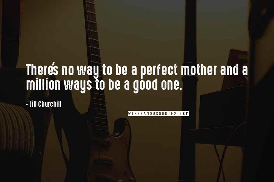 Jill Churchill Quotes: There's no way to be a perfect mother and a million ways to be a good one.