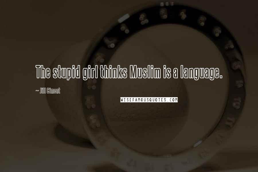 Jill Ciment Quotes: The stupid girl thinks Muslim is a language.