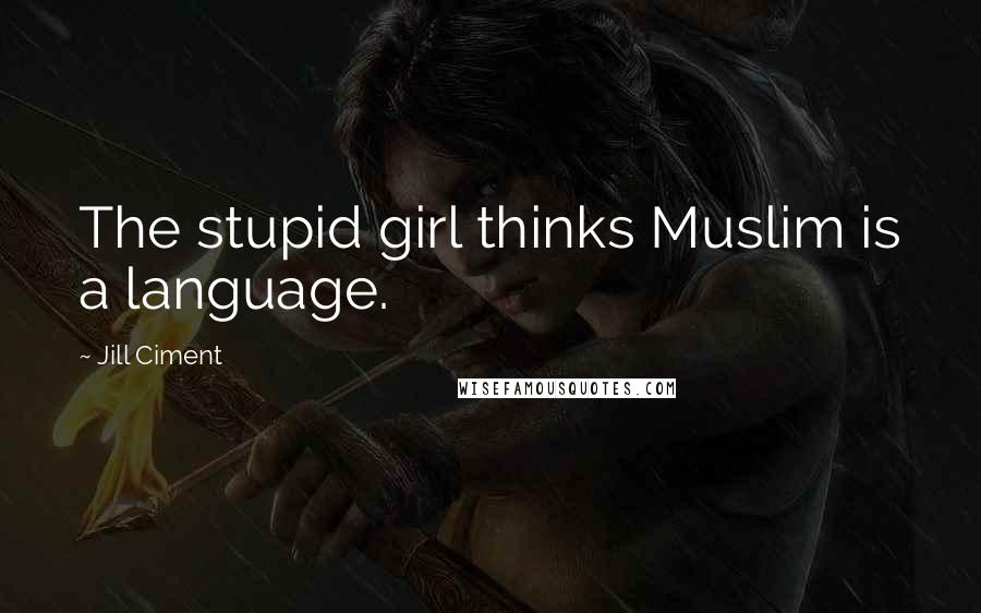 Jill Ciment Quotes: The stupid girl thinks Muslim is a language.