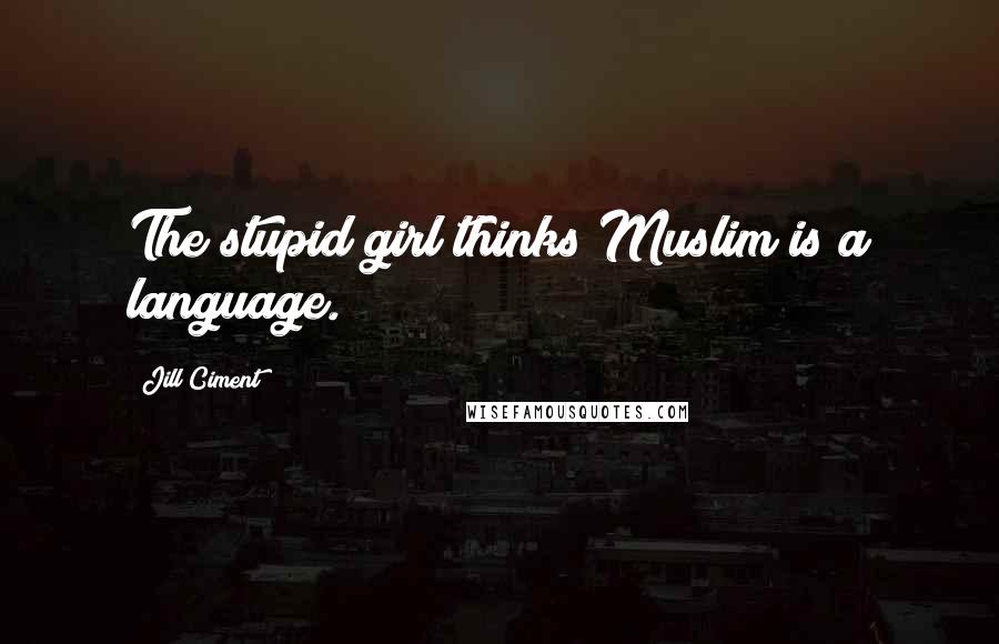 Jill Ciment Quotes: The stupid girl thinks Muslim is a language.