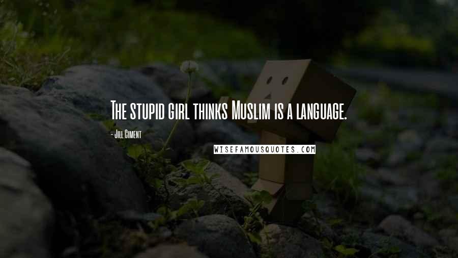 Jill Ciment Quotes: The stupid girl thinks Muslim is a language.