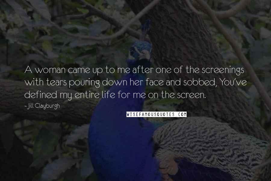 Jill Clayburgh Quotes: A woman came up to me after one of the screenings with tears pouring down her face and sobbed, You've defined my entire life for me on the screen.