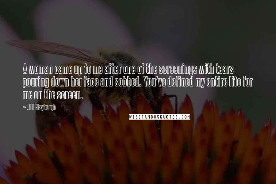 Jill Clayburgh Quotes: A woman came up to me after one of the screenings with tears pouring down her face and sobbed, You've defined my entire life for me on the screen.