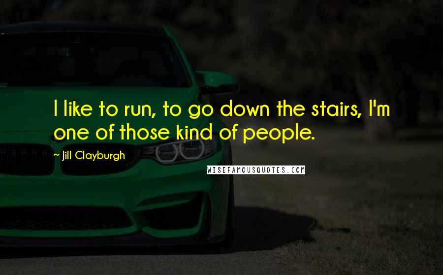 Jill Clayburgh Quotes: I like to run, to go down the stairs, I'm one of those kind of people.