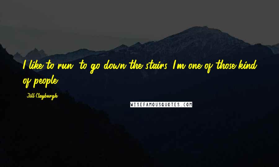 Jill Clayburgh Quotes: I like to run, to go down the stairs, I'm one of those kind of people.