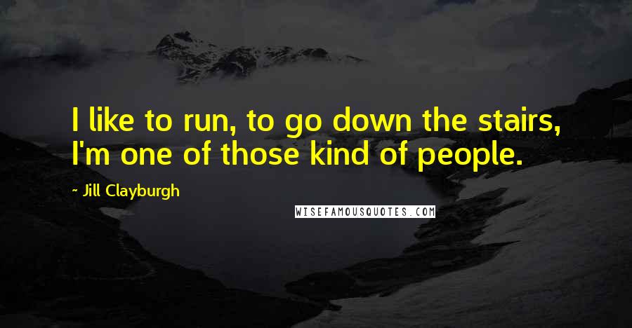 Jill Clayburgh Quotes: I like to run, to go down the stairs, I'm one of those kind of people.