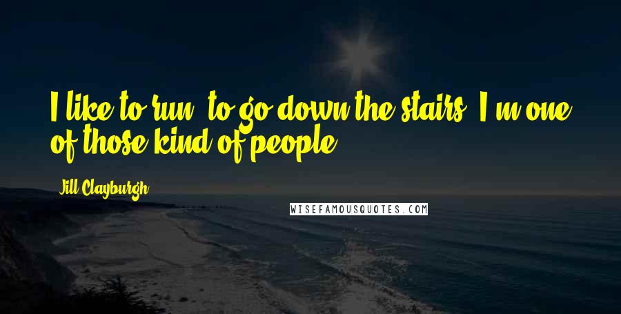 Jill Clayburgh Quotes: I like to run, to go down the stairs, I'm one of those kind of people.