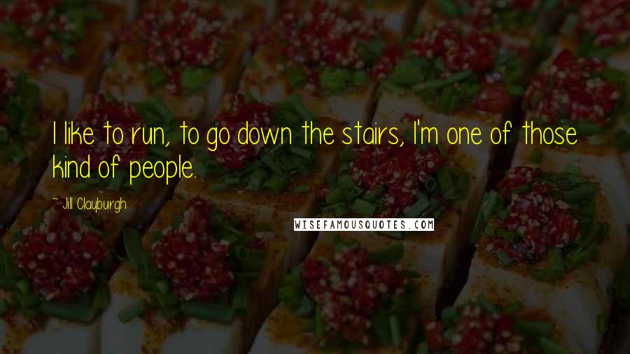 Jill Clayburgh Quotes: I like to run, to go down the stairs, I'm one of those kind of people.