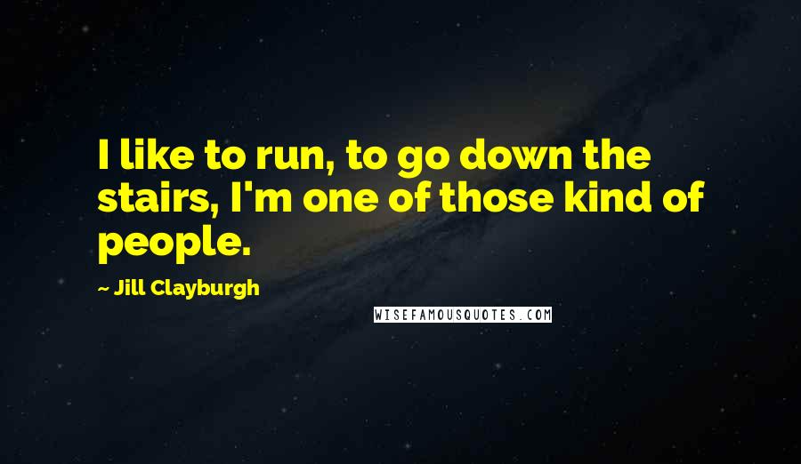 Jill Clayburgh Quotes: I like to run, to go down the stairs, I'm one of those kind of people.