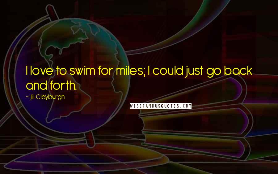 Jill Clayburgh Quotes: I love to swim for miles; I could just go back and forth.