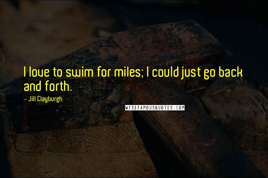Jill Clayburgh Quotes: I love to swim for miles; I could just go back and forth.