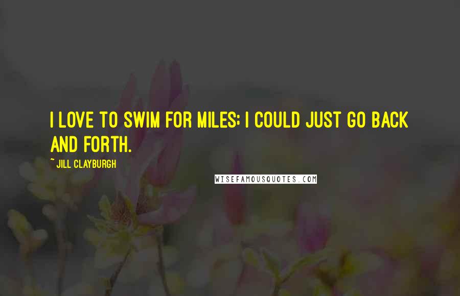 Jill Clayburgh Quotes: I love to swim for miles; I could just go back and forth.