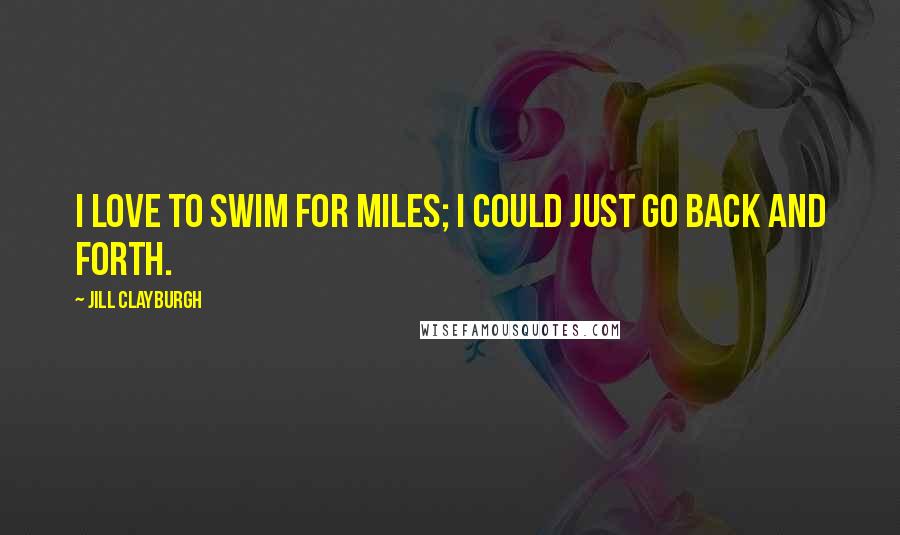 Jill Clayburgh Quotes: I love to swim for miles; I could just go back and forth.