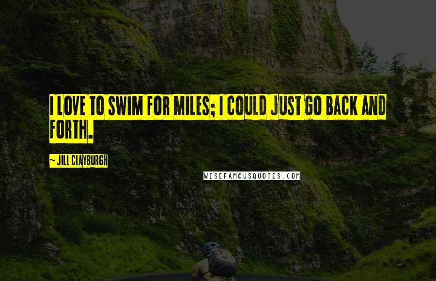 Jill Clayburgh Quotes: I love to swim for miles; I could just go back and forth.