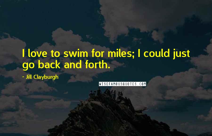 Jill Clayburgh Quotes: I love to swim for miles; I could just go back and forth.