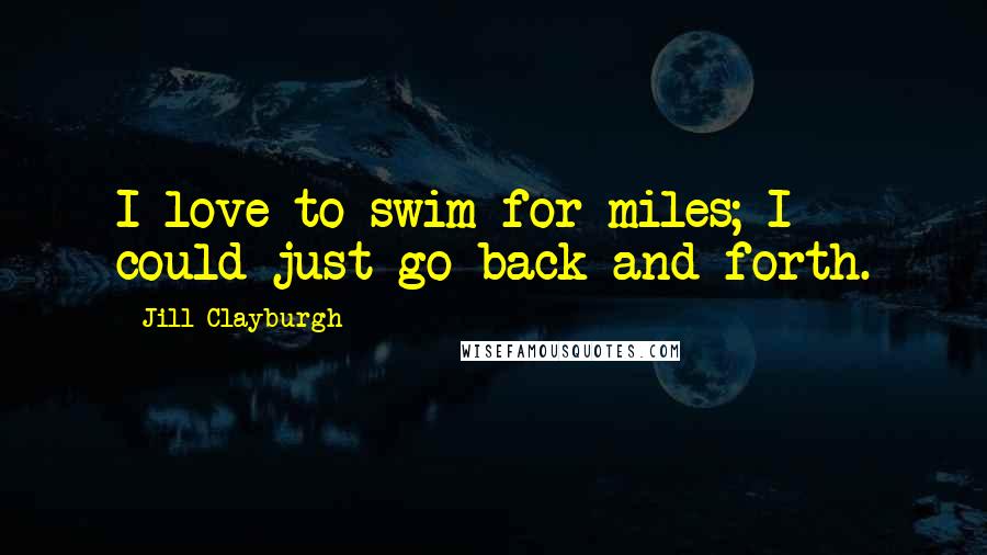 Jill Clayburgh Quotes: I love to swim for miles; I could just go back and forth.