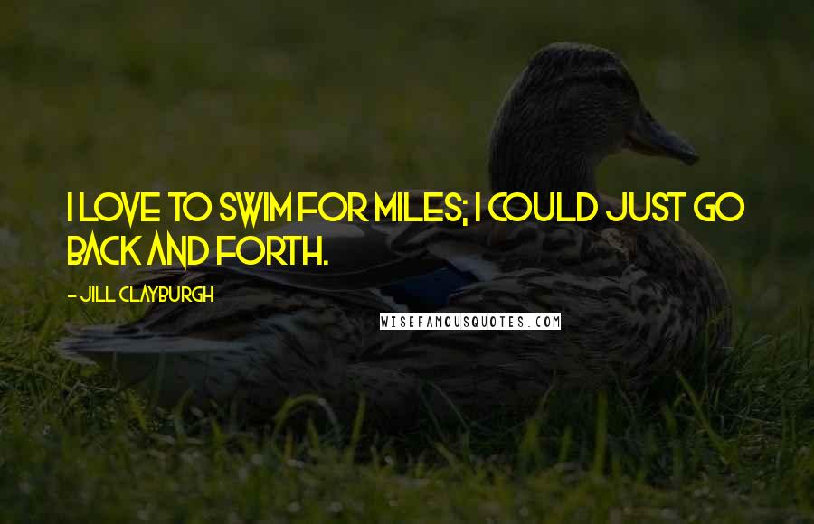 Jill Clayburgh Quotes: I love to swim for miles; I could just go back and forth.