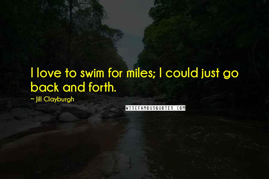 Jill Clayburgh Quotes: I love to swim for miles; I could just go back and forth.