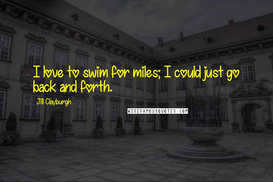 Jill Clayburgh Quotes: I love to swim for miles; I could just go back and forth.