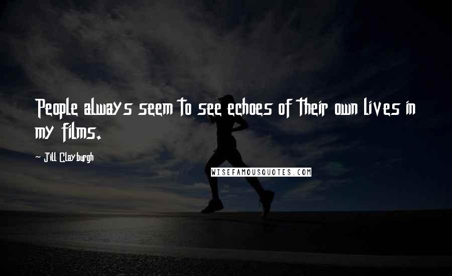 Jill Clayburgh Quotes: People always seem to see echoes of their own lives in my films.