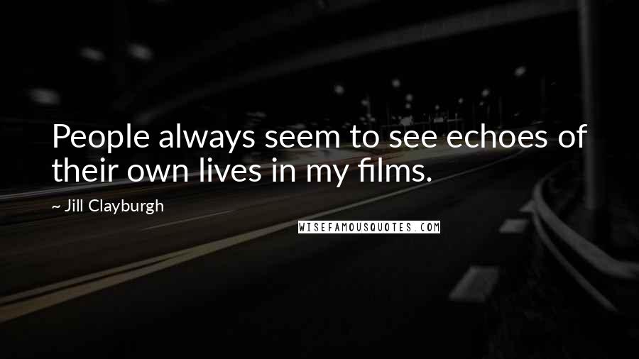 Jill Clayburgh Quotes: People always seem to see echoes of their own lives in my films.