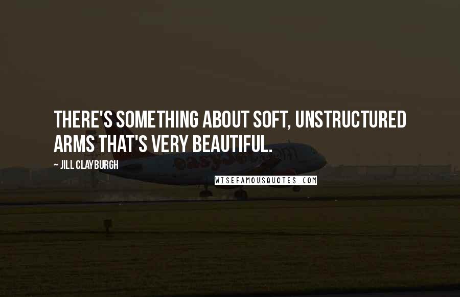 Jill Clayburgh Quotes: There's something about soft, unstructured arms that's very beautiful.