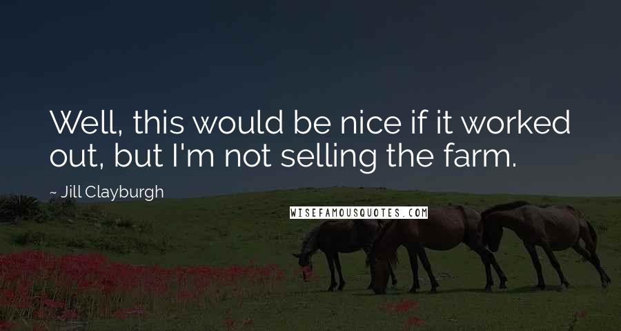Jill Clayburgh Quotes: Well, this would be nice if it worked out, but I'm not selling the farm.