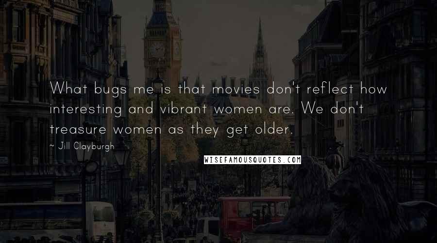 Jill Clayburgh Quotes: What bugs me is that movies don't reflect how interesting and vibrant women are. We don't treasure women as they get older.