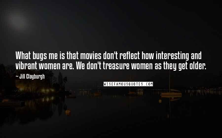 Jill Clayburgh Quotes: What bugs me is that movies don't reflect how interesting and vibrant women are. We don't treasure women as they get older.