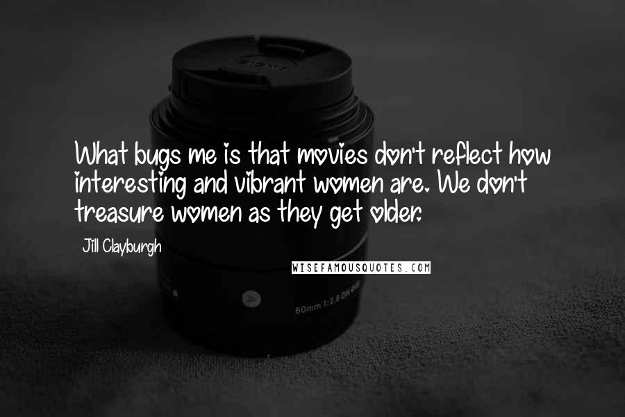 Jill Clayburgh Quotes: What bugs me is that movies don't reflect how interesting and vibrant women are. We don't treasure women as they get older.