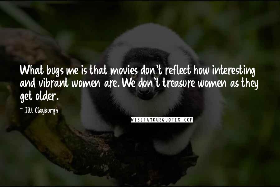 Jill Clayburgh Quotes: What bugs me is that movies don't reflect how interesting and vibrant women are. We don't treasure women as they get older.