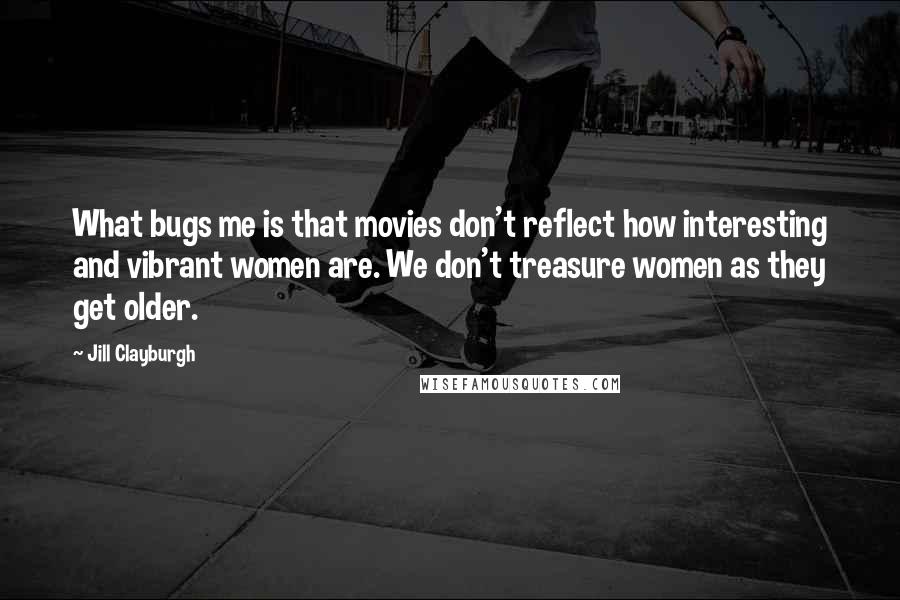 Jill Clayburgh Quotes: What bugs me is that movies don't reflect how interesting and vibrant women are. We don't treasure women as they get older.