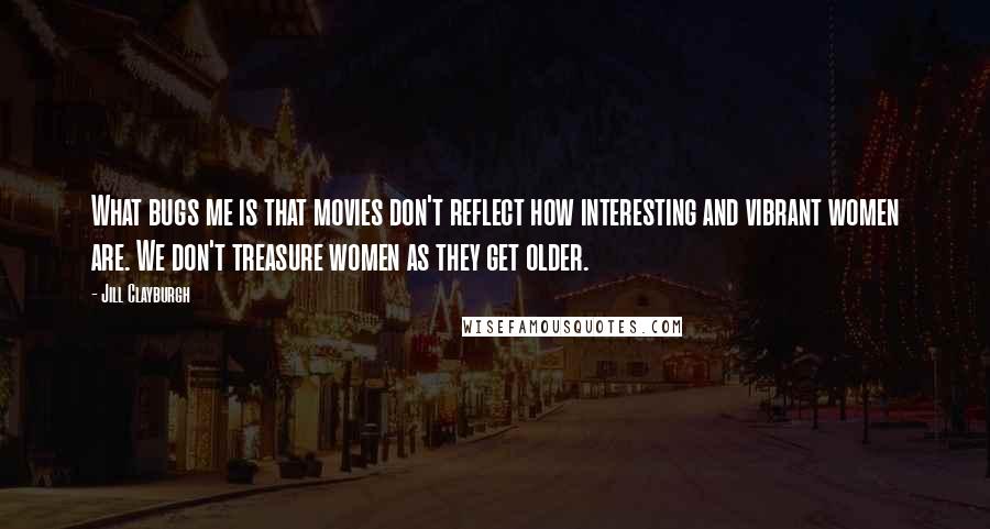 Jill Clayburgh Quotes: What bugs me is that movies don't reflect how interesting and vibrant women are. We don't treasure women as they get older.