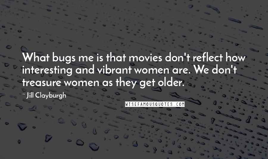 Jill Clayburgh Quotes: What bugs me is that movies don't reflect how interesting and vibrant women are. We don't treasure women as they get older.