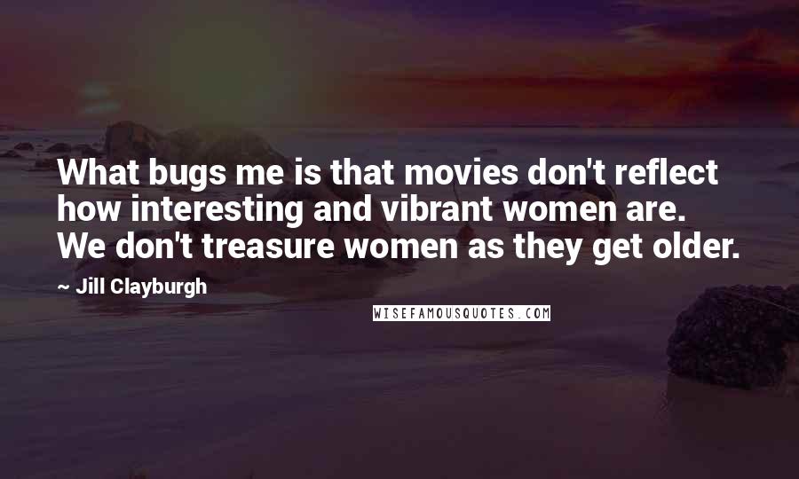 Jill Clayburgh Quotes: What bugs me is that movies don't reflect how interesting and vibrant women are. We don't treasure women as they get older.