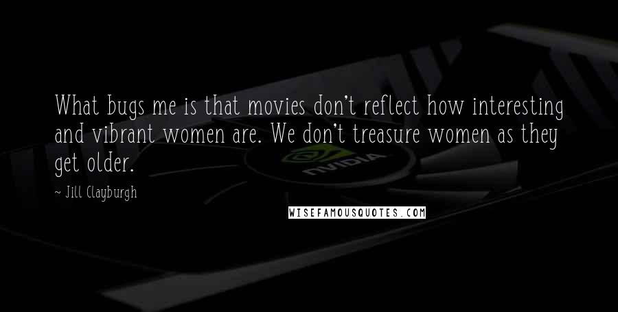 Jill Clayburgh Quotes: What bugs me is that movies don't reflect how interesting and vibrant women are. We don't treasure women as they get older.