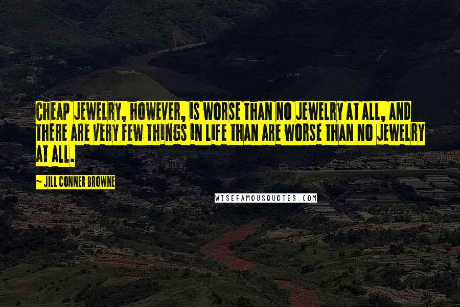 Jill Conner Browne Quotes: Cheap jewelry, however, is worse than no jewelry at all, and there are very few things in life than are worse than no jewelry at all.