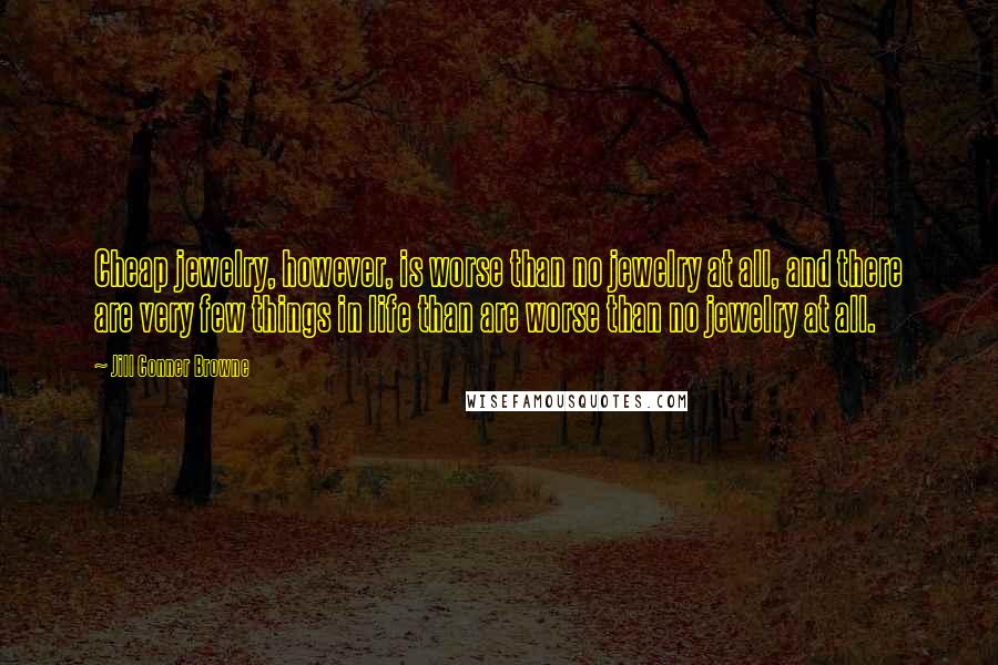 Jill Conner Browne Quotes: Cheap jewelry, however, is worse than no jewelry at all, and there are very few things in life than are worse than no jewelry at all.