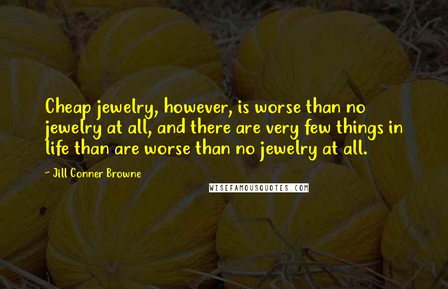 Jill Conner Browne Quotes: Cheap jewelry, however, is worse than no jewelry at all, and there are very few things in life than are worse than no jewelry at all.